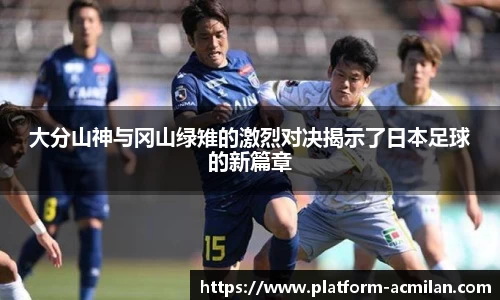 大分山神与冈山绿雉的激烈对决揭示了日本足球的新篇章