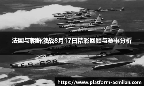 法国与朝鲜激战8月17日精彩回顾与赛事分析