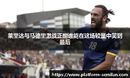 莱里达与马德里激战正酣谁能在这场较量中笑到最后