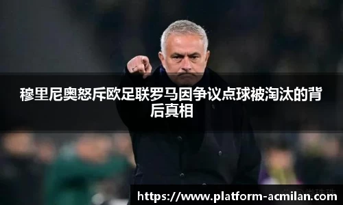 穆里尼奥怒斥欧足联罗马因争议点球被淘汰的背后真相