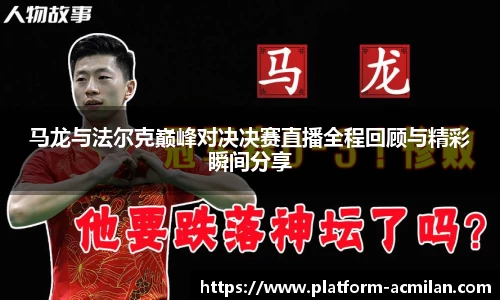 马龙与法尔克巅峰对决决赛直播全程回顾与精彩瞬间分享