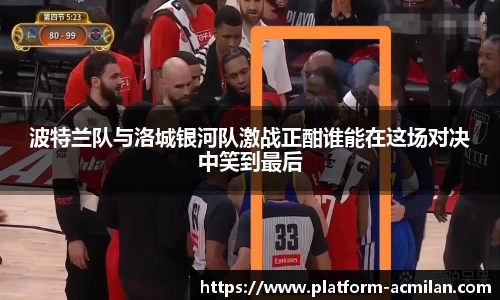 波特兰队与洛城银河队激战正酣谁能在这场对决中笑到最后