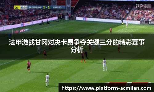 法甲激战甘冈对决卡昂争夺关键三分的精彩赛事分析