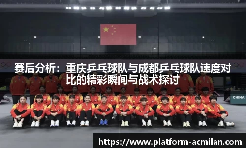 赛后分析：重庆乒乓球队与成都乒乓球队速度对比的精彩瞬间与战术探讨