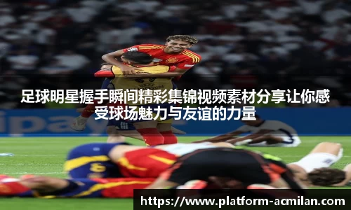 足球明星握手瞬间精彩集锦视频素材分享让你感受球场魅力与友谊的力量