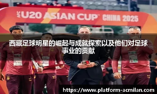 西藏足球明星的崛起与成就探索以及他们对足球事业的贡献