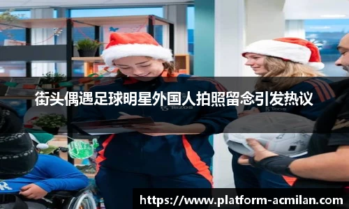 街头偶遇足球明星外国人拍照留念引发热议